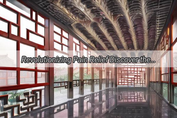 Revolutionizing Pain Relief Discover the Best Chinese Ointment Thats Taking the Market by Storm